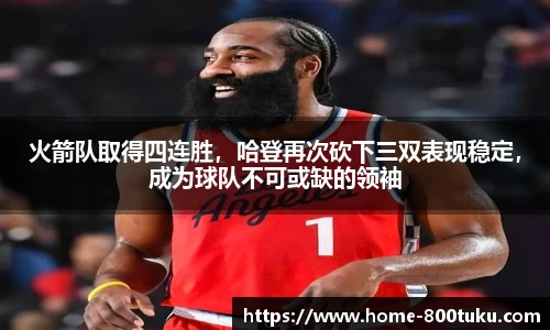 火箭队取得四连胜，哈登再次砍下三双表现稳定，成为球队不可或缺的领袖