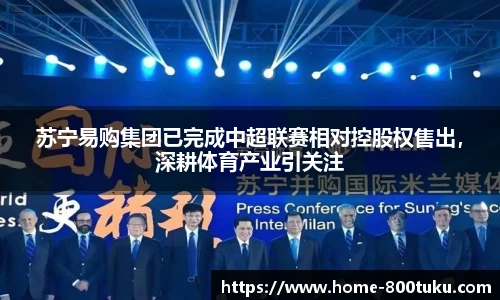 苏宁易购集团已完成中超联赛相对控股权售出，深耕体育产业引关注