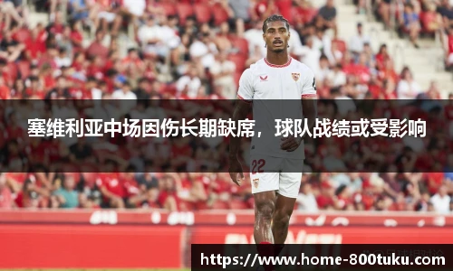 塞维利亚中场因伤长期缺席，球队战绩或受影响