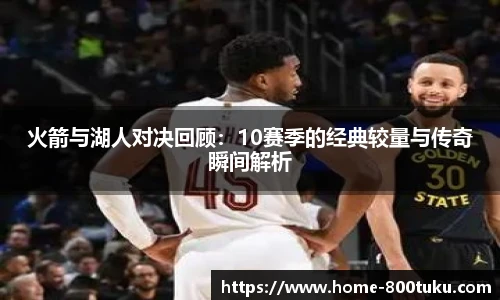 火箭与湖人对决回顾：10赛季的经典较量与传奇瞬间解析