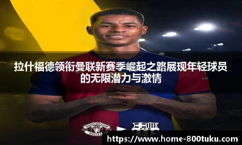 拉什福德领衔曼联新赛季崛起之路展现年轻球员的无限潜力与激情