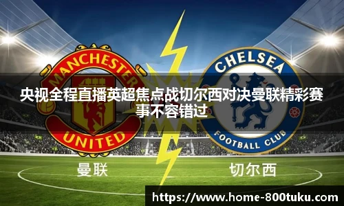 央视全程直播英超焦点战切尔西对决曼联精彩赛事不容错过