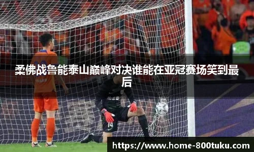 柔佛战鲁能泰山巅峰对决谁能在亚冠赛场笑到最后
