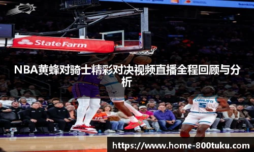 NBA黄蜂对骑士精彩对决视频直播全程回顾与分析