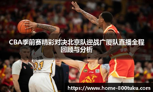 CBA季前赛精彩对决北京队迎战广厦队直播全程回顾与分析